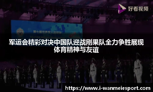 军运会精彩对决中国队迎战刚果队全力争胜展现体育精神与友谊