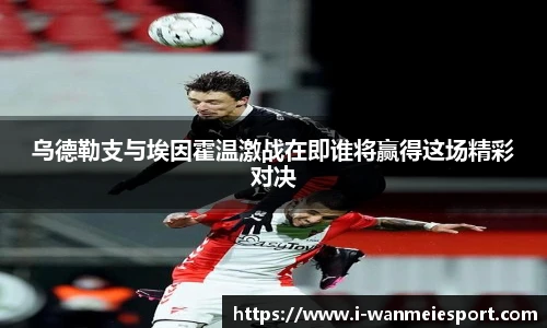 乌德勒支与埃因霍温激战在即谁将赢得这场精彩对决