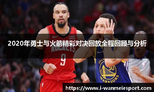 2020年勇士与火箭精彩对决回放全程回顾与分析