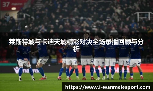 莱斯特城与卡迪夫城精彩对决全场录播回顾与分析