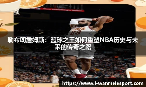 勒布朗詹姆斯：篮球之王如何重塑NBA历史与未来的传奇之路