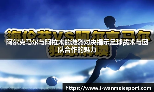 阿尔克马尔与阿拉木的激烈对决揭示足球战术与团队合作的魅力