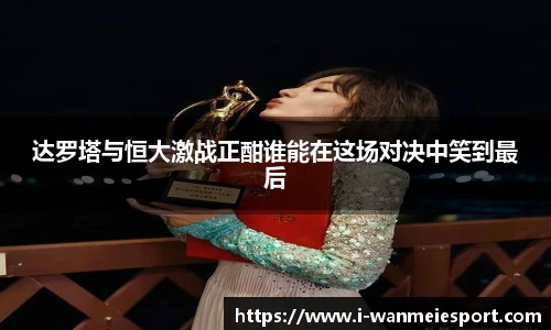 达罗塔与恒大激战正酣谁能在这场对决中笑到最后