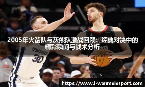 2005年火箭队与灰熊队激战回顾：经典对决中的精彩瞬间与战术分析