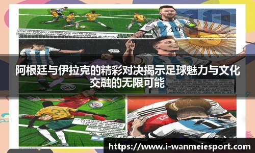 阿根廷与伊拉克的精彩对决揭示足球魅力与文化交融的无限可能