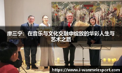 廖三宁：在音乐与文化交融中绽放的华彩人生与艺术之路