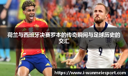 荷兰与西班牙决赛罗本的传奇瞬间与足球历史的交汇