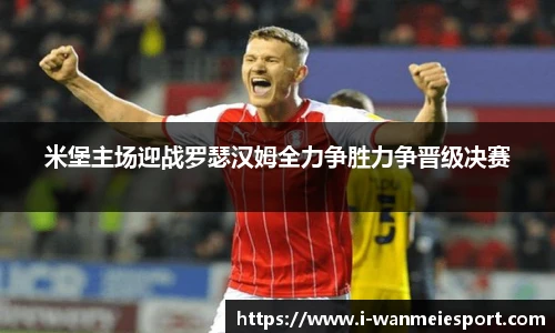 米堡主场迎战罗瑟汉姆全力争胜力争晋级决赛