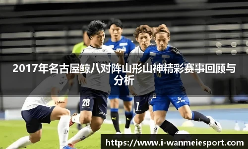 2017年名古屋鲸八对阵山形山神精彩赛事回顾与分析