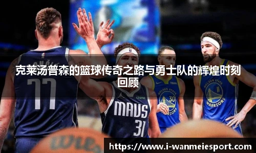 克莱汤普森的篮球传奇之路与勇士队的辉煌时刻回顾