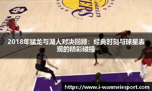 2018年猛龙与湖人对决回顾：经典时刻与球星表现的精彩碰撞