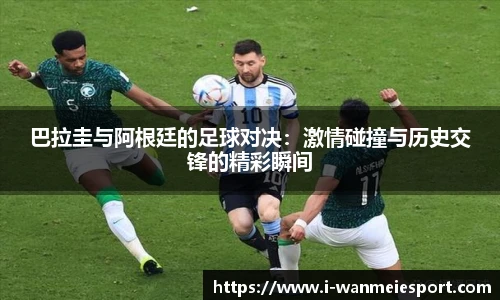 巴拉圭与阿根廷的足球对决：激情碰撞与历史交锋的精彩瞬间
