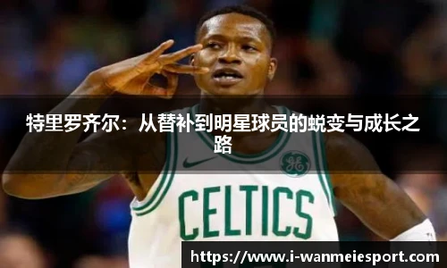 特里罗齐尔：从替补到明星球员的蜕变与成长之路