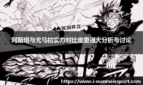 阿斯塔与尤马拉实力对比谁更强大分析与讨论