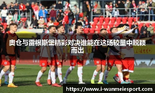 奥仓与雷根斯堡精彩对决谁能在这场较量中脱颖而出