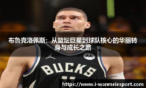 布鲁克洛佩斯:从篮坛巨星到球队核心的华丽转身与成长之路