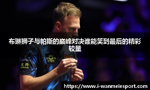 布琳狮子与帕斯的巅峰对决谁能笑到最后的精彩较量