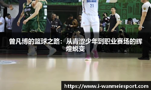 曾凡博的篮球之路:从青涩少年到职业赛场的辉煌蜕变